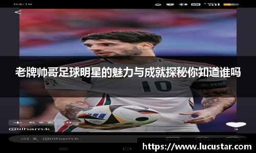 老牌帅哥足球明星的魅力与成就探秘你知道谁吗
