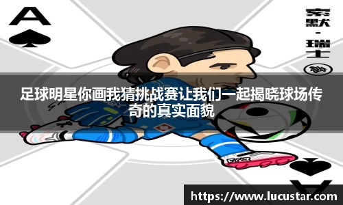 足球明星你画我猜挑战赛让我们一起揭晓球场传奇的真实面貌
